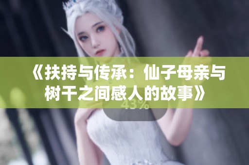 《扶持与传承：仙子母亲与树干之间感人的故事》