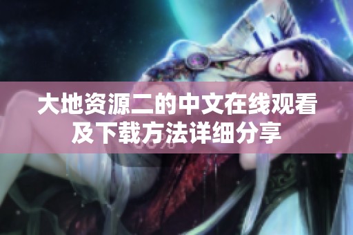 大地资源二的中文在线观看及下载方法详细分享
