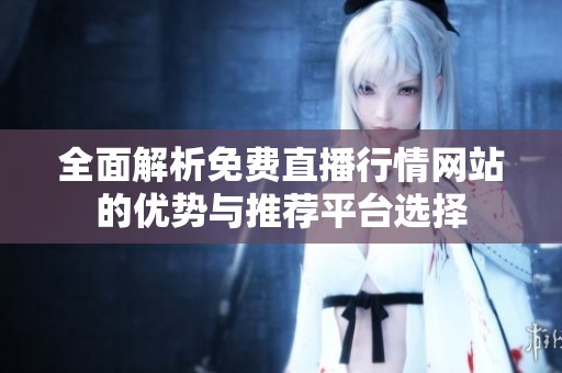 全面解析免费直播行情网站的优势与推荐平台选择