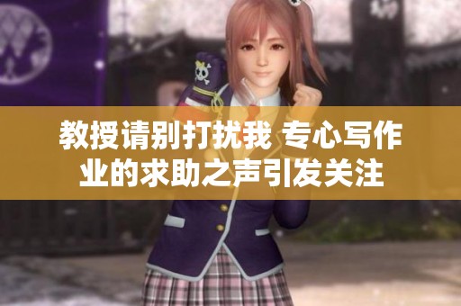 教授请别打扰我 专心写作业的求助之声引发关注