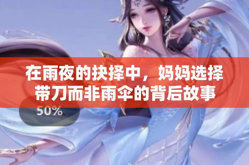 在雨夜的抉择中，妈妈选择带刀而非雨伞的背后故事