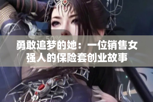 勇敢追梦的她：一位销售女强人的保险套创业故事
