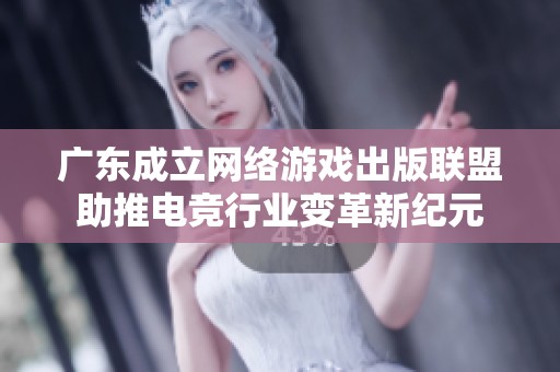 广东成立网络游戏出版联盟助推电竞行业变革新纪元