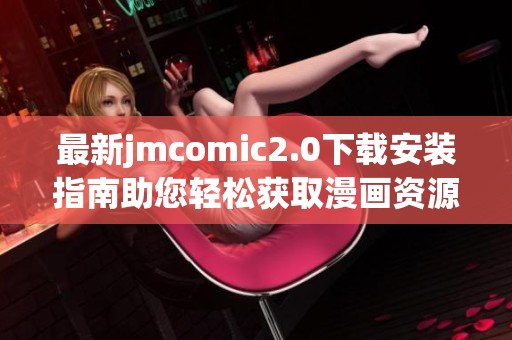 最新jmcomic2.0下载安装指南助您轻松获取漫画资源与精彩内容