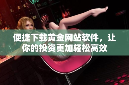 便捷下载黄金网站软件，让你的投资更加轻松高效