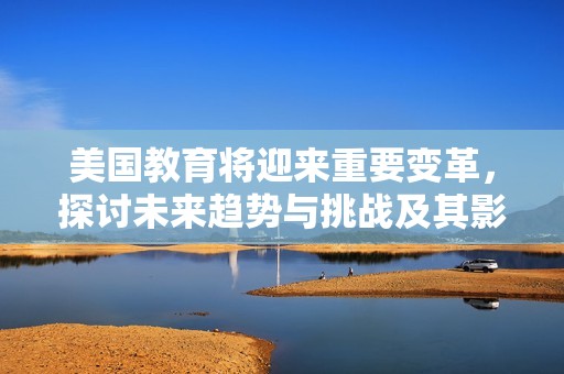美国教育将迎来重要变革，探讨未来趋势与挑战及其影响