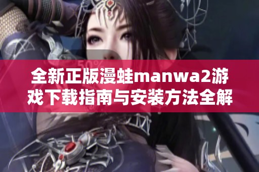 全新正版漫蛙manwa2游戏下载指南与安装方法全解析