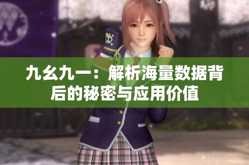 九幺九一：解析海量数据背后的秘密与应用价值