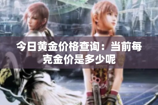 今日黄金价格查询：当前每克金价是多少呢