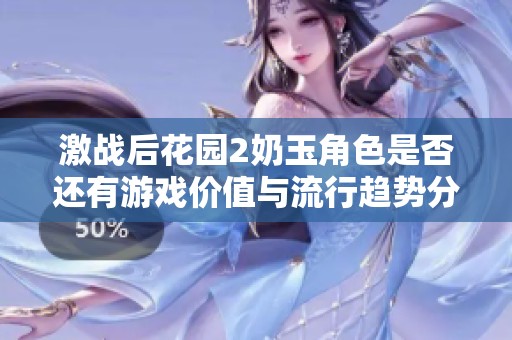 激战后花园2奶玉角色是否还有游戏价值与流行趋势分析