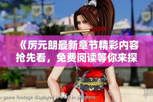 《厉元朗最新章节精彩内容抢先看，免费阅读等你来探索》