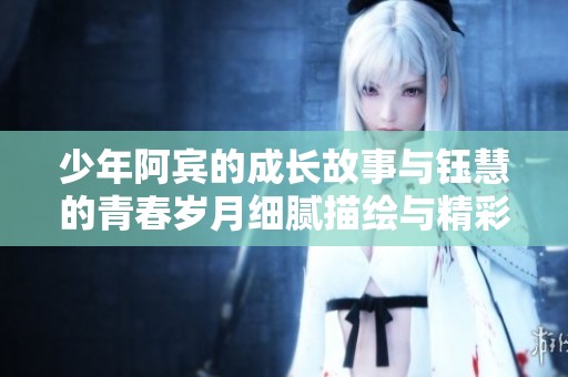 少年阿宾的成长故事与钰慧的青春岁月细腻描绘与精彩回忆