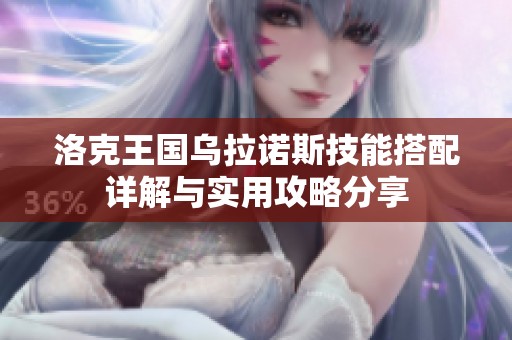 洛克王国乌拉诺斯技能搭配详解与实用攻略分享