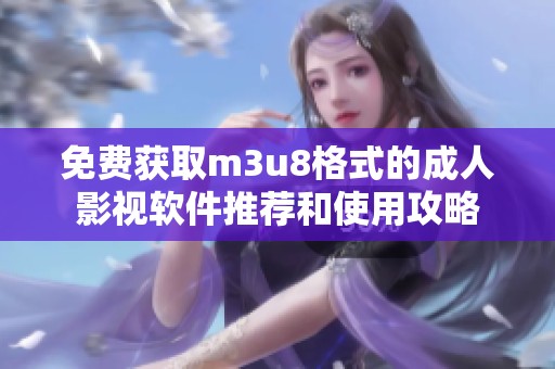 免费获取m3u8格式的成人影视软件推荐和使用攻略