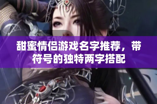 甜蜜情侣游戏名字推荐，带符号的独特两字搭配