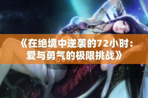 《在绝境中逆袭的72小时：爱与勇气的极限挑战》