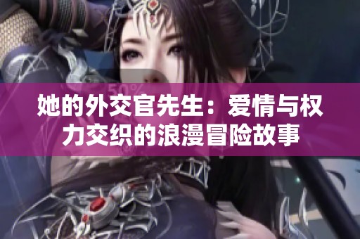 她的外交官先生：爱情与权力交织的浪漫冒险故事