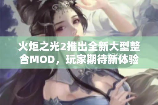 火炬之光2推出全新大型整合MOD，玩家期待新体验
