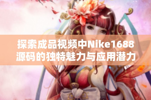 探索成品视频中Nike1688源码的独特魅力与应用潜力分析