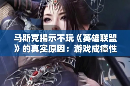 马斯克揭示不玩《英雄联盟》的真实原因：游戏成瘾性过强