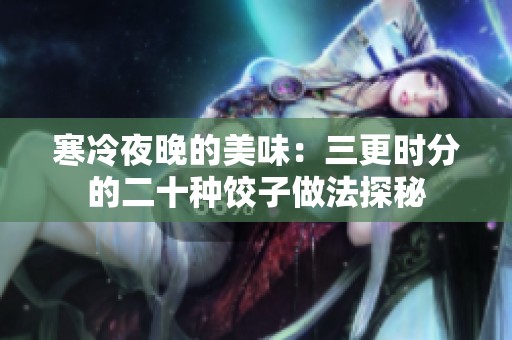 寒冷夜晚的美味：三更时分的二十种饺子做法探秘