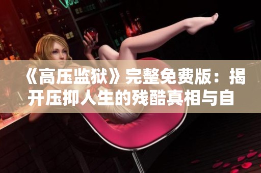 《高压监狱》完整免费版：揭开压抑人生的残酷真相与自由的渴望