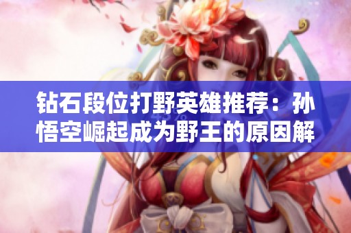 钻石段位打野英雄推荐：孙悟空崛起成为野王的原因解析