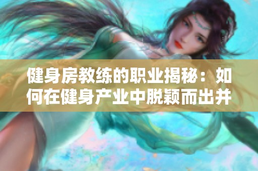 健身房教练的职业揭秘：如何在健身产业中脱颖而出并帮助他人塑造身材