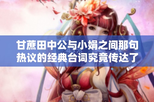 甘蔗田中公与小娟之间那句热议的经典台词究竟传达了什么深意