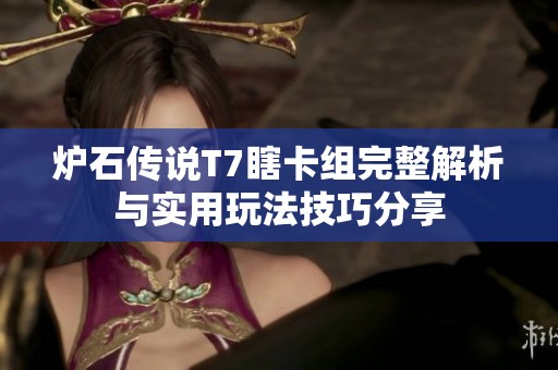 炉石传说T7瞎卡组完整解析与实用玩法技巧分享
