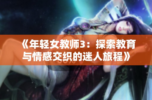 《年轻女教师3：探索教育与情感交织的迷人旅程》