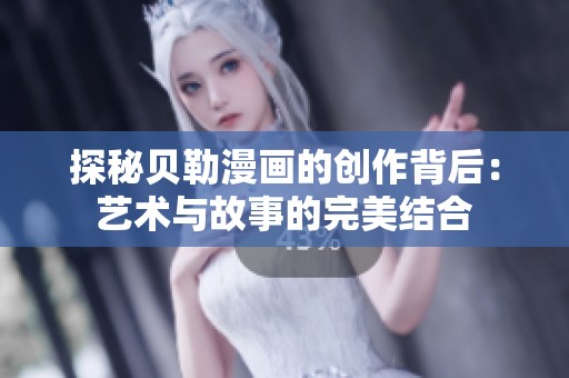 探秘贝勒漫画的创作背后：艺术与故事的完美结合