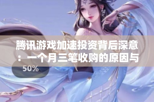 腾讯游戏加速投资背后深意：一个月三笔收购的原因与影响