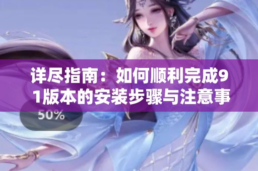 详尽指南：如何顺利完成9 1版本的安装步骤与注意事项