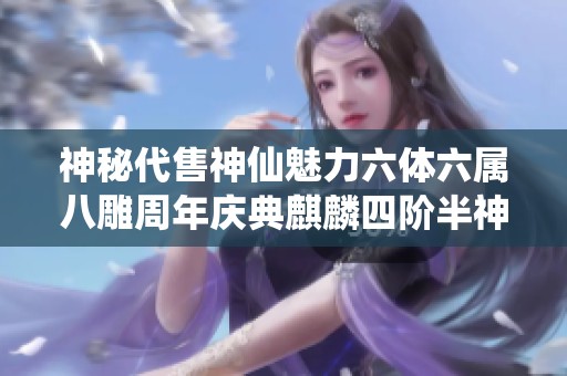 神秘代售神仙魅力六体六属八雕周年庆典麒麟四阶半神传奇