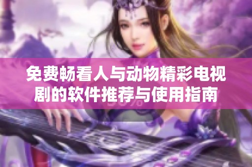 免费畅看人与动物精彩电视剧的软件推荐与使用指南
