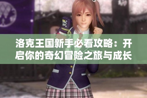 洛克王国新手必看攻略：开启你的奇幻冒险之旅与成长之路