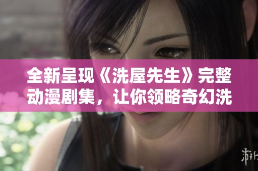 全新呈现《洗屋先生》完整动漫剧集，让你领略奇幻洗屋之旅的魅力