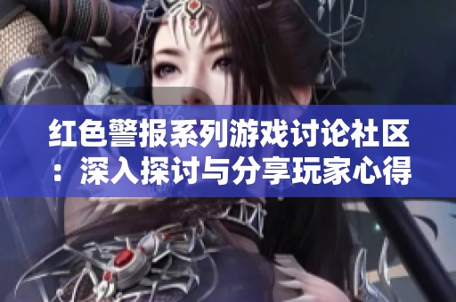 红色警报系列游戏讨论社区：深入探讨与分享玩家心得的高质量平台