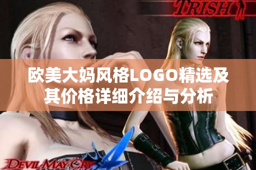 欧美大妈风格LOGO精选及其价格详细介绍与分析