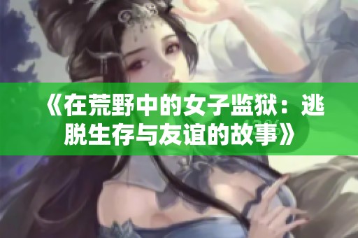 《在荒野中的女子监狱：逃脱生存与友谊的故事》