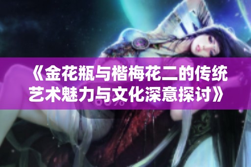 《金花瓶与楷梅花二的传统艺术魅力与文化深意探讨》