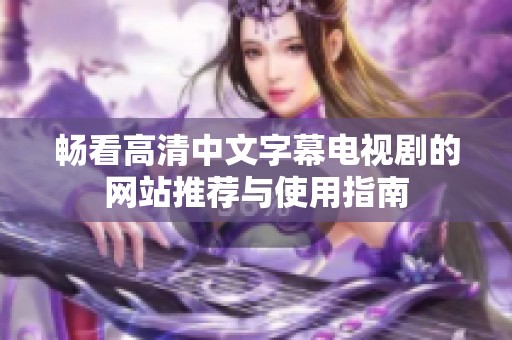 畅看高清中文字幕电视剧的网站推荐与使用指南