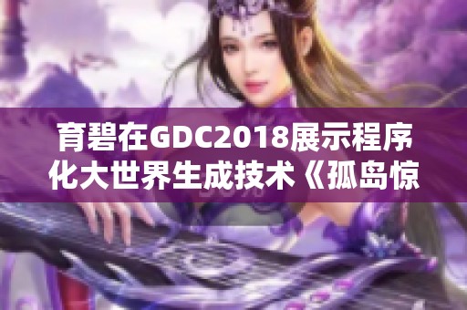 育碧在GDC2018展示程序化大世界生成技术《孤岛惊魂5》的精彩亮点