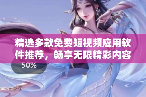 精选多款免费短视频应用软件推荐，畅享无限精彩内容