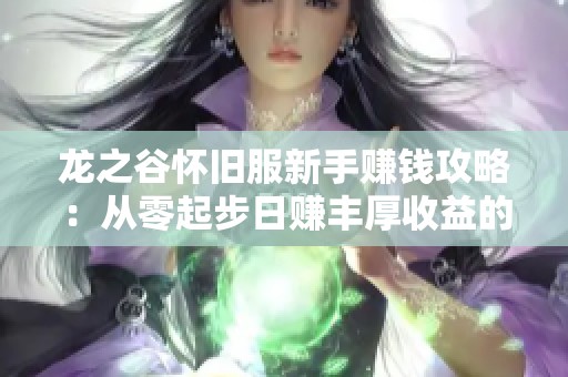 龙之谷怀旧服新手赚钱攻略：从零起步日赚丰厚收益的秘诀解析