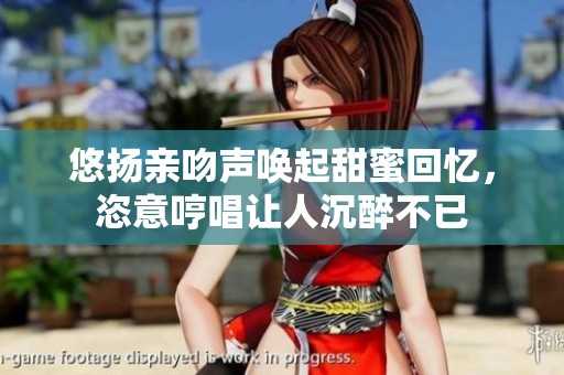悠扬亲吻声唤起甜蜜回忆，恣意哼唱让人沉醉不已