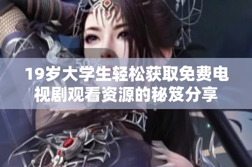 19岁大学生轻松获取免费电视剧观看资源的秘笈分享