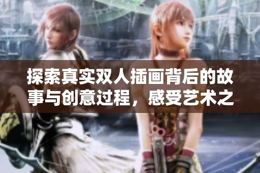 探索真实双人插画背后的故事与创意过程，感受艺术之美