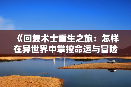 《回复术士重生之旅：怎样在异世界中掌控命运与冒险》